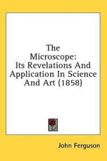 The Microscope: Its Revelations And Application In Science And Art (1858)
