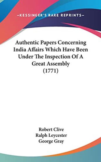 Authentic Papers Concerning India Affairs Which Have Been Under The Inspection Of A Great Assembly (1771)