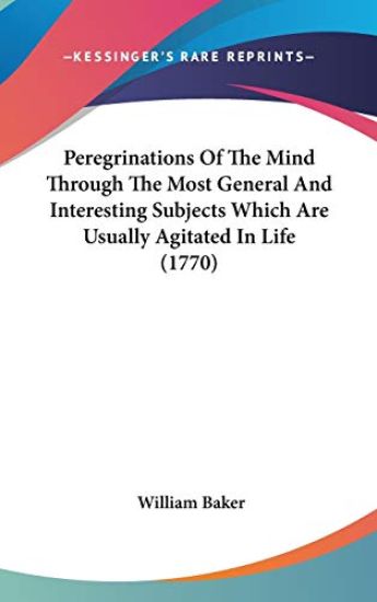 Peregrinations Of The Mind Through The Most General And Interesting Subjects Which Are Usually Agitated In Life (1770)
