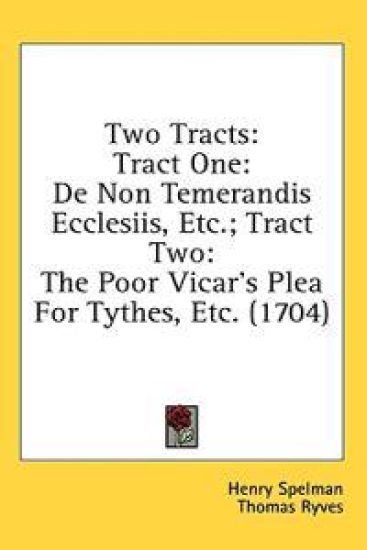 Two Tracts: Tract One: De Non Temerandis Ecclesiis, Etc.; Tract Two: The Poor Vicar's Plea For Tythes, Etc. (1704)