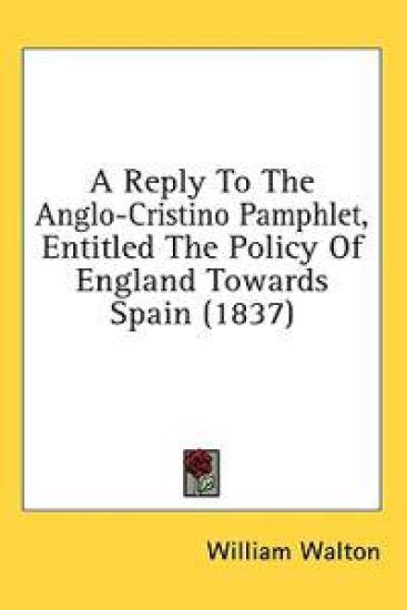 A Reply To The Anglo-Cristino Pamphlet, Entitled The Policy Of England Towards Spain (1837)