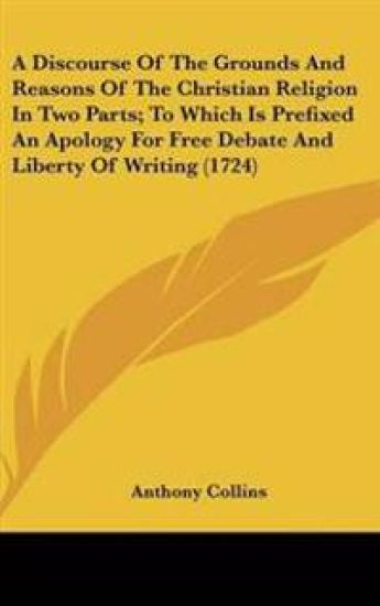 A Discourse of the Grounds and Reasons of the Christian Religion in Two Parts; to Which Is Prefixed an Apology for Free Debate and Liberty of Writing