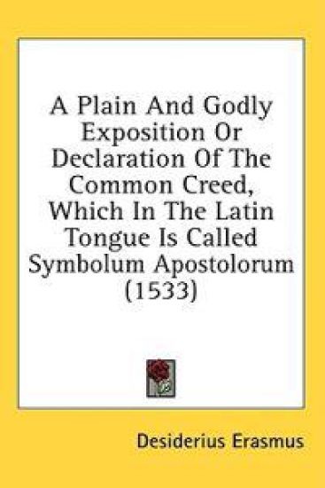 A Plain And Godly Exposition Or Declaration Of The Common Creed, Which In The Latin Tongue Is Called Symbolum Apostolorum (1533)