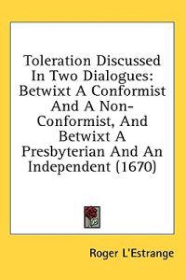 Toleration Discussed In Two Dialogues: Betwixt A Conformist And A Non-Conformist, And Betwixt A Presbyterian And An Independent (1670)