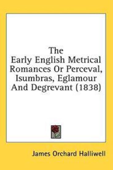 The Early English Metrical Romances Or Perceval, Isumbras, Eglamour And Degrevant (1838)