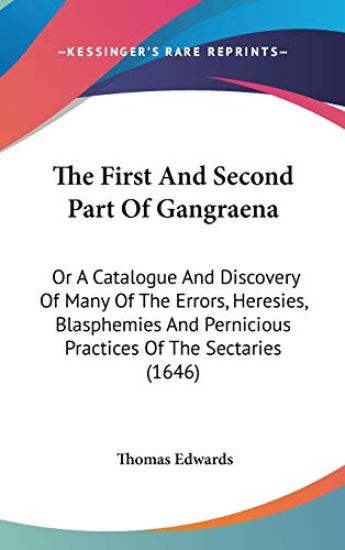The First And Second Part Of Gangraena: Or A Catalogue And Discovery Of Many Of The Errors, Heresies, Blasphemies And Pernicious Practices Of The Sect