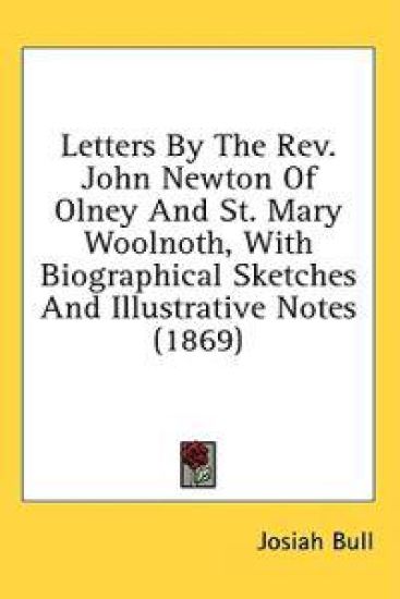 Letters By The Rev. John Newton Of Olney And St. Mary Woolnoth, With Biographical Sketches And Illustrative Notes (1869)