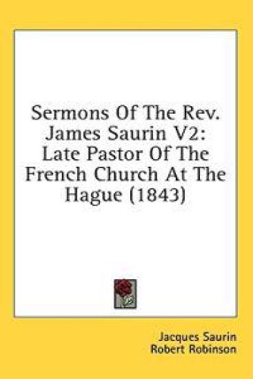 Sermons Of The Rev. James Saurin V2: Late Pastor Of The French Church At The Hague (1843)