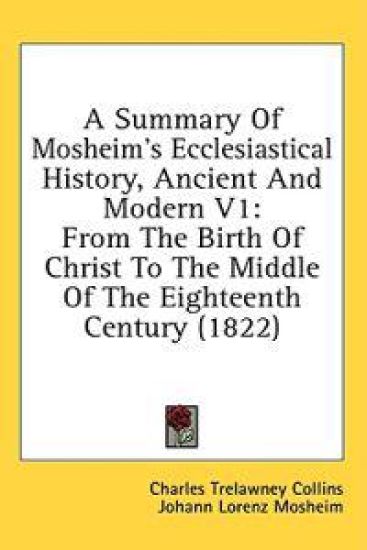 A Summary Of Mosheim's Ecclesiastical History, Ancient And Modern V1: From The Birth Of Christ To The Middle Of The Eighteenth Century (1822)