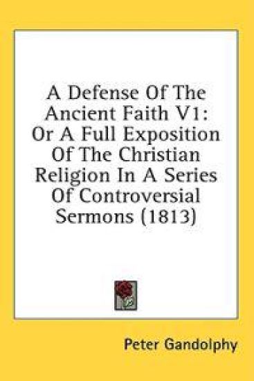 A Defense Of The Ancient Faith V1: Or A Full Exposition Of The Christian Religion In A Series Of Controversial Sermons (1813)