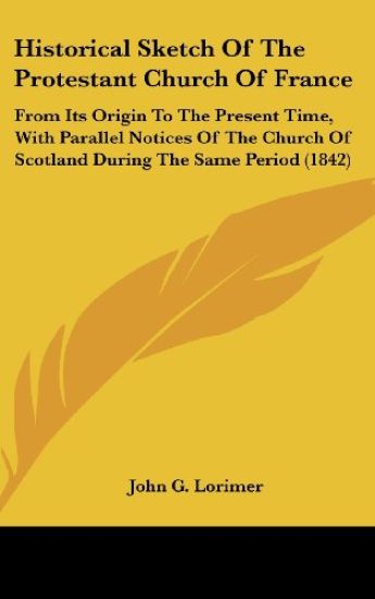 Historical Sketch Of The Protestant Church Of France: From Its Origin To The Present Time, With Parallel Notices Of The Church Of Scotland During The