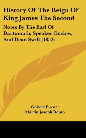 History Of The Reign Of King James The Second: Notes By The Earl Of Dartmouth, Speaker Onslow, And Dean Swift (1852)
