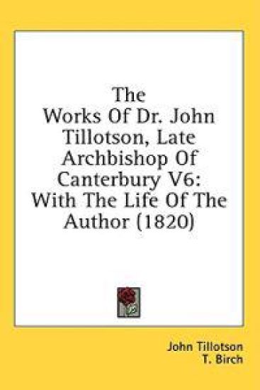 The Works Of Dr. John Tillotson, Late Archbishop Of Canterbury V6: With The Life Of The Author (1820)