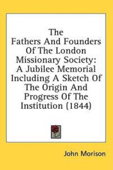 The Fathers And Founders Of The London Missionary Society: A Jubilee Memorial Including A Sketch Of The Origin And Progress Of The Institution (1844)