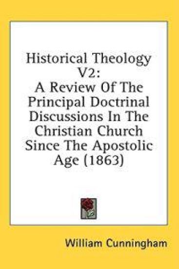 Historical Theology V2: A Review Of The Principal Doctrinal Discussions In The Christian Church Since The Apostolic Age (1863)