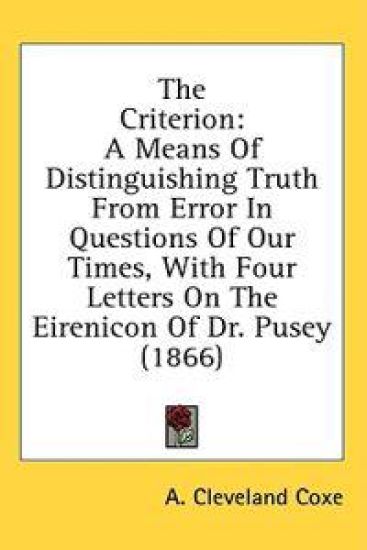 The Criterion: A Means Of Distinguishing Truth From Error In Questions Of Our Times, With Four Letters On The Eirenicon Of Dr. Pusey (1866)
