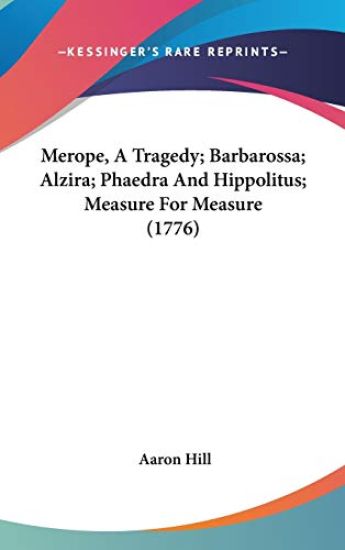 Merope, A Tragedy; Barbarossa; Alzira; Phaedra And Hippolitus; Measure For Measure (1776)