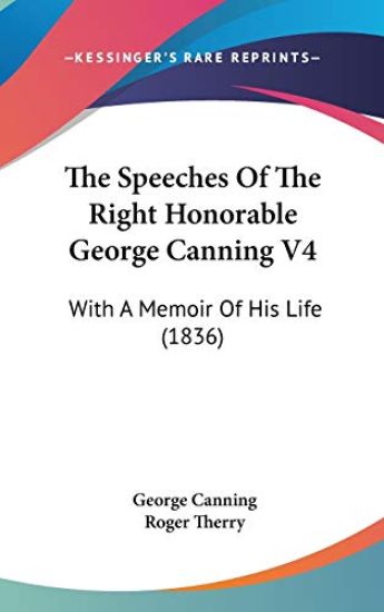 The Speeches Of The Right Honorable George Canning V4: With A Memoir Of His Life (1836)