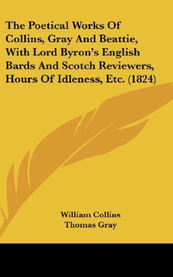 Poetical Works Of Collins, Gray And Beattie, With Lord Byron's English Bards And Scotch Reviewers, Hours Of Idleness, Etc. (1824)