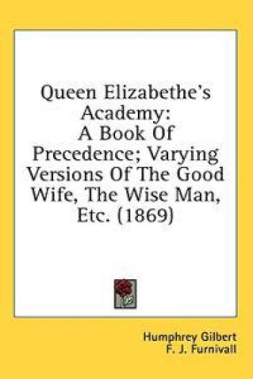 Queen Elizabethe's Academy: A Book Of Precedence; Varying Versions Of The Good Wife, The Wise Man, Etc. (1869)