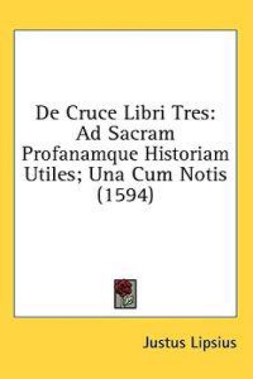 De Cruce Libri Tres: Ad Sacram Profanamque Historiam Utiles; Una Cum Notis (1594)