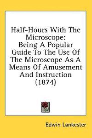 Half-Hours With The Microscope: Being A Popular Guide To The Use Of The Microscope As A Means Of Amusement And Instruction (1874)