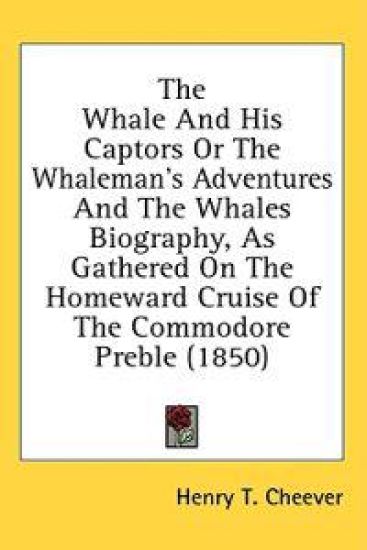 The Whale And His Captors Or The Whaleman's Adventures And The Whales Biography, As Gathered On The Homeward Cruise Of The Commodore Preble (1850)