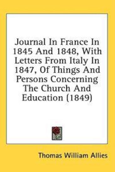 Journal In France In 1845 And 1848, With Letters From Italy In 1847, Of Things And Persons Concerning The Church And Education (1849)