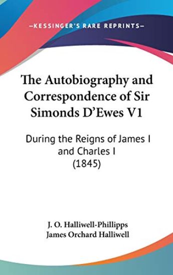 The Autobiography And Correspondence Of Sir Simonds D'Ewes V1: During The Reigns Of James I And Charles I (1845)