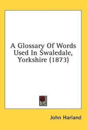 A Glossary Of Words Used In Swaledale, Yorkshire (1873)
