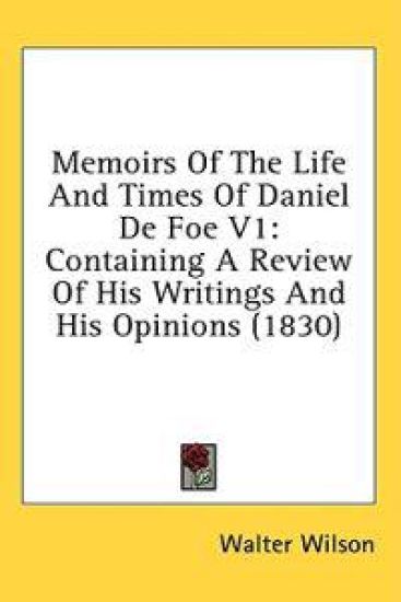 Memoirs Of The Life And Times Of Daniel De Foe V1: Containing A Review Of His Writings And His Opinions (1830)