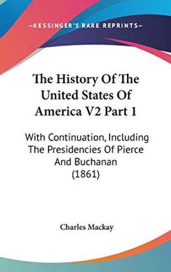 The History Of The United States Of America V2 Part 1: With Continuation, Including The Presidencies Of Pierce And Buchanan (1861)