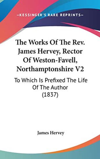 The Works Of The Rev. James Hervey, Rector Of Weston-Favell, Northamptonshire V2: To Which Is Prefixed The Life Of The Author (1837)