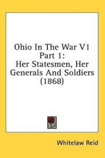 Ohio In The War V1 Part 1: Her Statesmen, Her Generals And Soldiers (1868)