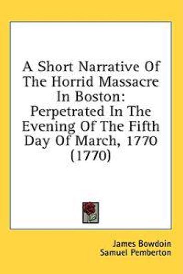 A Short Narrative Of The Horrid Massacre In Boston: Perpetrated In The Evening Of The Fifth Day Of March, 1770 (1770)