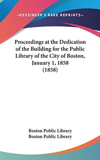 Proceedings At The Dedication Of The Building For The Public Library Of The City Of Boston, January 1, 1858 (1858)