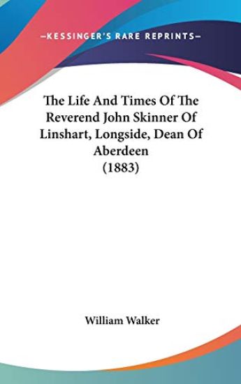 The Life And Times Of The Reverend John Skinner Of Linshart, Longside, Dean Of Aberdeen (1883)