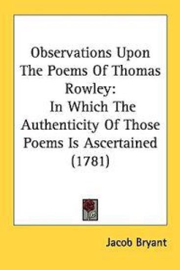 Observations Upon The Poems Of Thomas Rowley: In Which The Authenticity Of Those Poems Is Ascertained (1781)