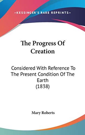The Progress Of Creation: Considered With Reference To The Present Condition Of The Earth (1838)