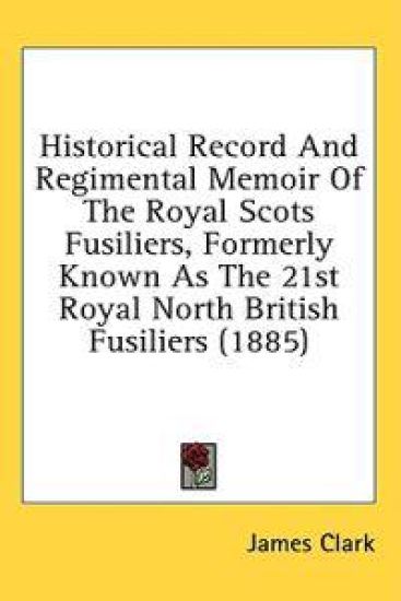 Historical Record And Regimental Memoir Of The Royal Scots Fusiliers, Formerly Known As The 21st Royal North British Fusiliers (1885)