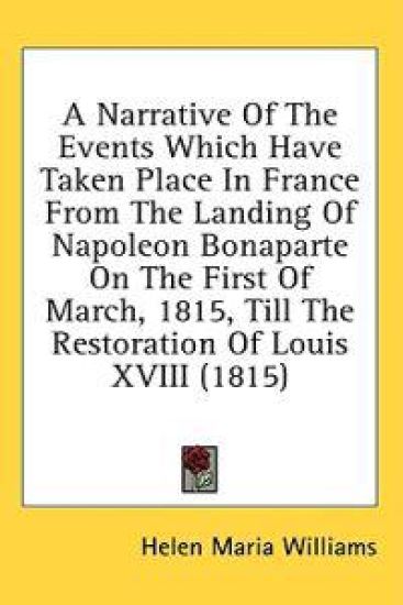 A Narrative Of The Events Which Have Taken Place In France From The Landing Of Napoleon Bonaparte On The First Of March, 1815, Till The Restoration Of