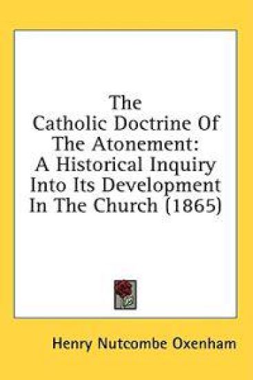 The Catholic Doctrine Of The Atonement: A Historical Inquiry Into Its Development In The Church (1865)