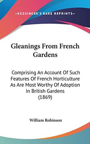 Gleanings From French Gardens: Comprising An Account Of Such Features Of French Horticulture As Are Most Worthy Of Adoption In British Gardens (1869)
