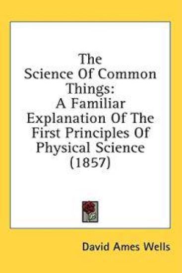 The Science Of Common Things: A Familiar Explanation Of The First Principles Of Physical Science (1857)