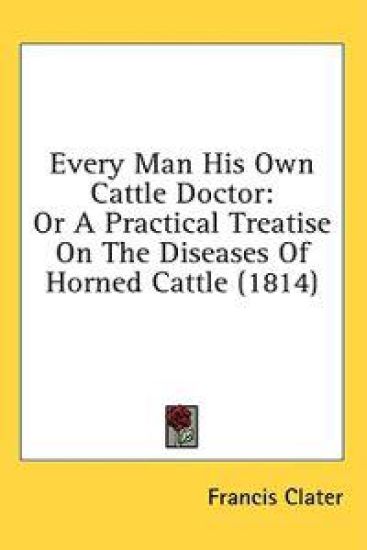 Every Man His Own Cattle Doctor: Or A Practical Treatise On The Diseases Of Horned Cattle (1814)