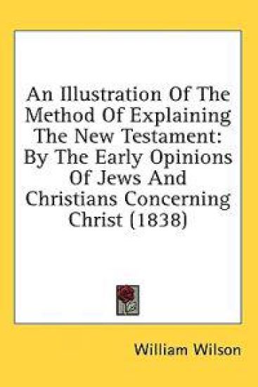An Illustration Of The Method Of Explaining The New Testament: By The Early Opinions Of Jews And Christians Concerning Christ (1838)