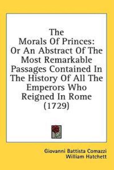 The Morals Of Princes: Or An Abstract Of The Most Remarkable Passages Contained In The History Of All The Emperors Who Reigned In Rome (1729)