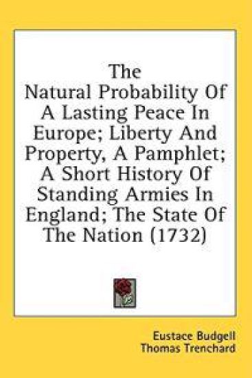 The Natural Probability Of A Lasting Peace In Europe; Liberty And Property, A Pamphlet; A Short History Of Standing Armies In England; The State Of Th