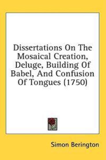Dissertations On The Mosaical Creation, Deluge, Building Of Babel, And Confusion Of Tongues (1750)