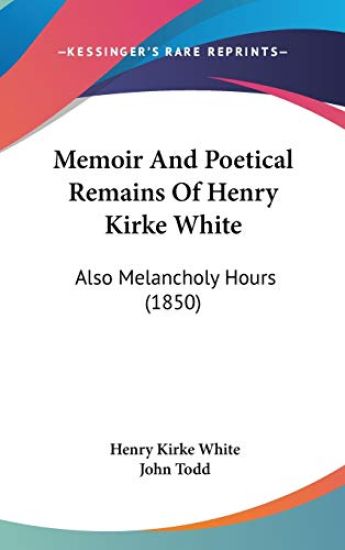 Memoir And Poetical Remains Of Henry Kirke White: Also Melancholy Hours (1850)